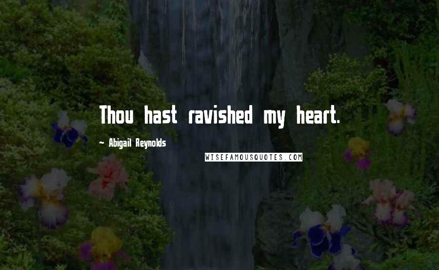 Abigail Reynolds Quotes: Thou hast ravished my heart.