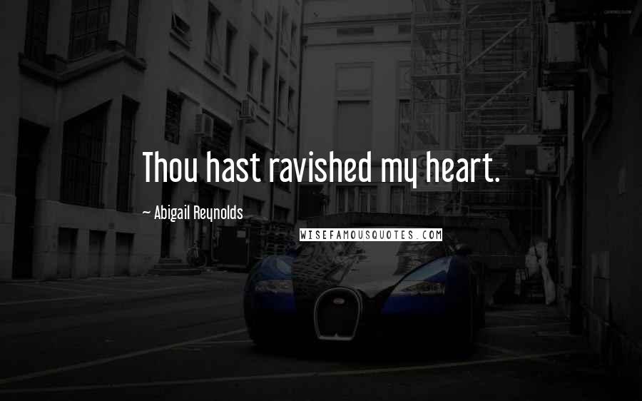 Abigail Reynolds Quotes: Thou hast ravished my heart.