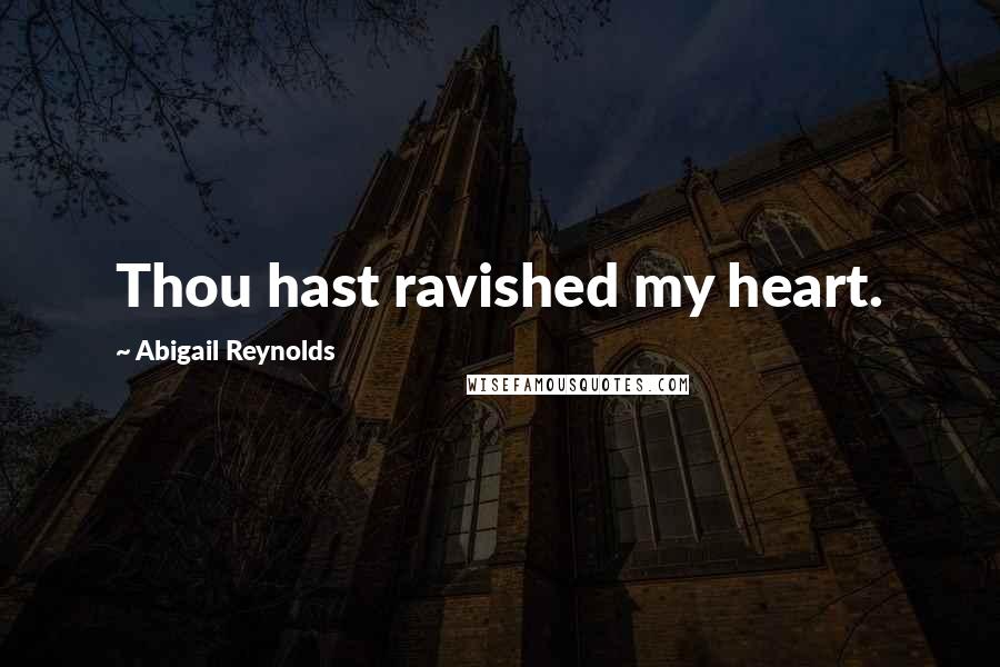 Abigail Reynolds Quotes: Thou hast ravished my heart.