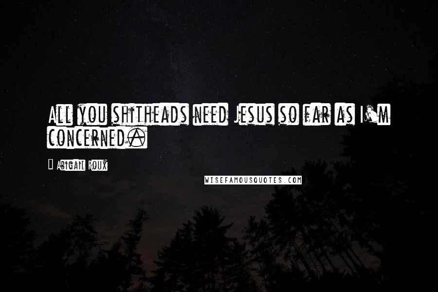 Abigail Roux Quotes: All you shitheads need Jesus so far as I'm concerned.