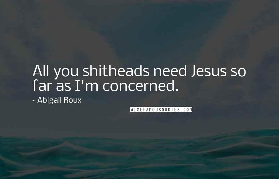 Abigail Roux Quotes: All you shitheads need Jesus so far as I'm concerned.