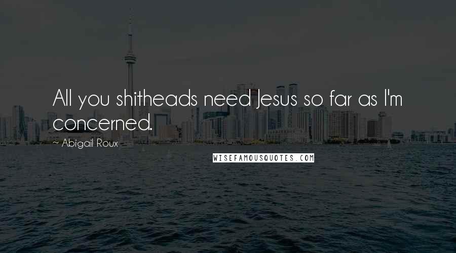 Abigail Roux Quotes: All you shitheads need Jesus so far as I'm concerned.