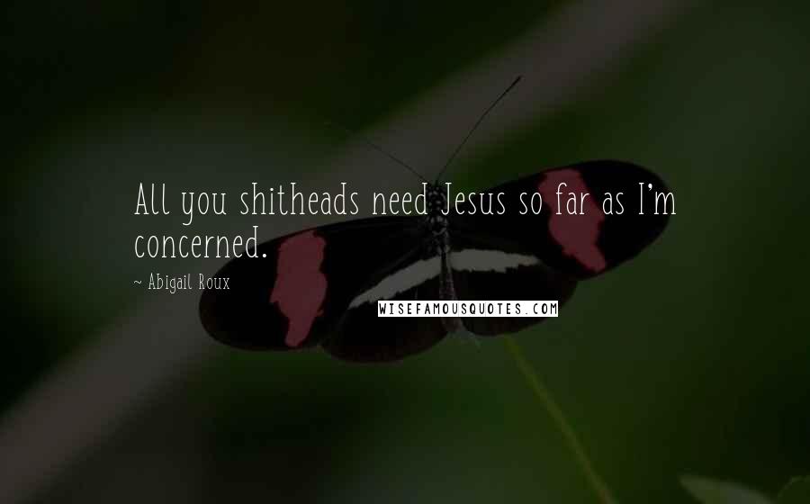 Abigail Roux Quotes: All you shitheads need Jesus so far as I'm concerned.