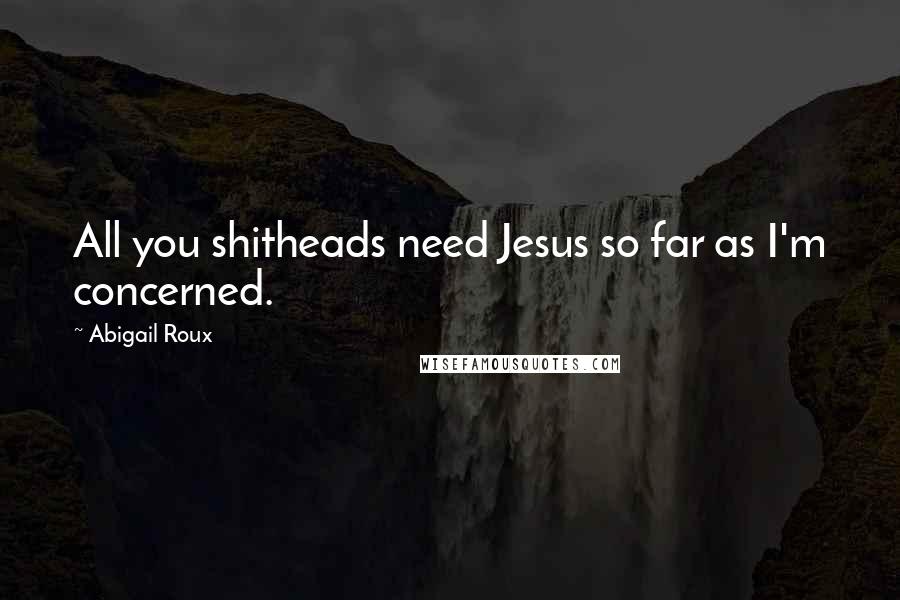 Abigail Roux Quotes: All you shitheads need Jesus so far as I'm concerned.