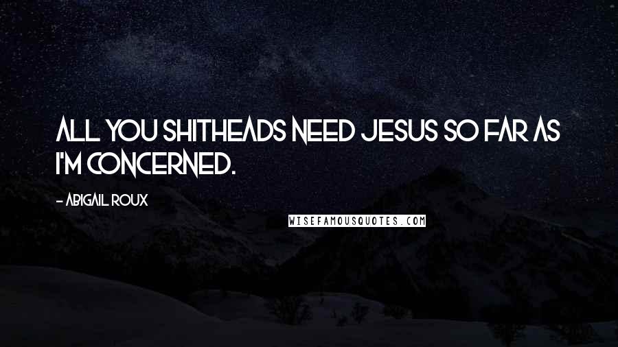 Abigail Roux Quotes: All you shitheads need Jesus so far as I'm concerned.