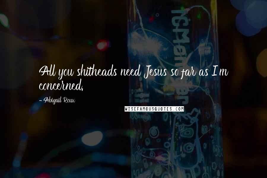 Abigail Roux Quotes: All you shitheads need Jesus so far as I'm concerned.