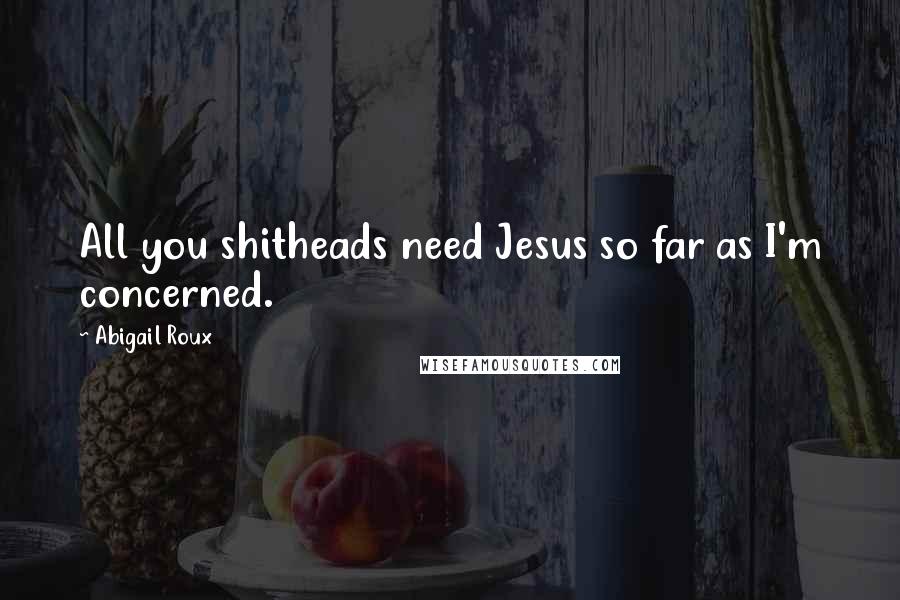 Abigail Roux Quotes: All you shitheads need Jesus so far as I'm concerned.