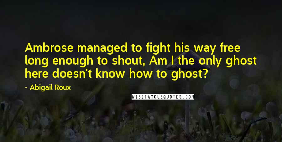Abigail Roux Quotes: Ambrose managed to fight his way free long enough to shout, Am I the only ghost here doesn't know how to ghost?