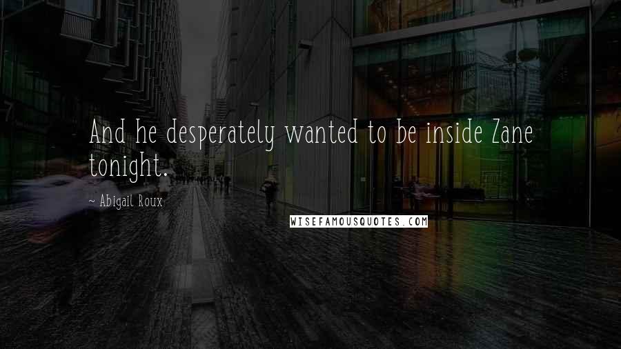 Abigail Roux Quotes: And he desperately wanted to be inside Zane tonight.