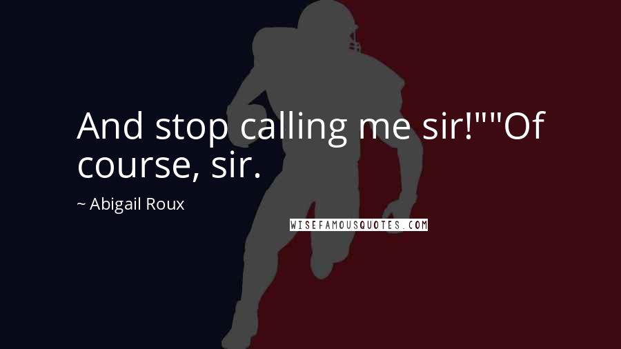 Abigail Roux Quotes: And stop calling me sir!""Of course, sir.