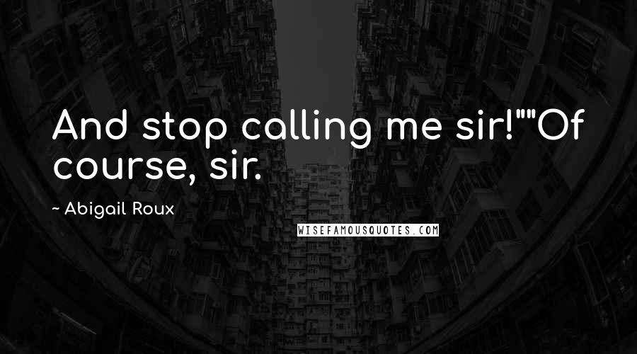 Abigail Roux Quotes: And stop calling me sir!""Of course, sir.