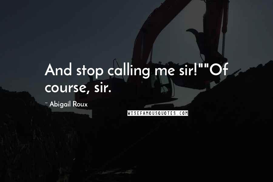 Abigail Roux Quotes: And stop calling me sir!""Of course, sir.