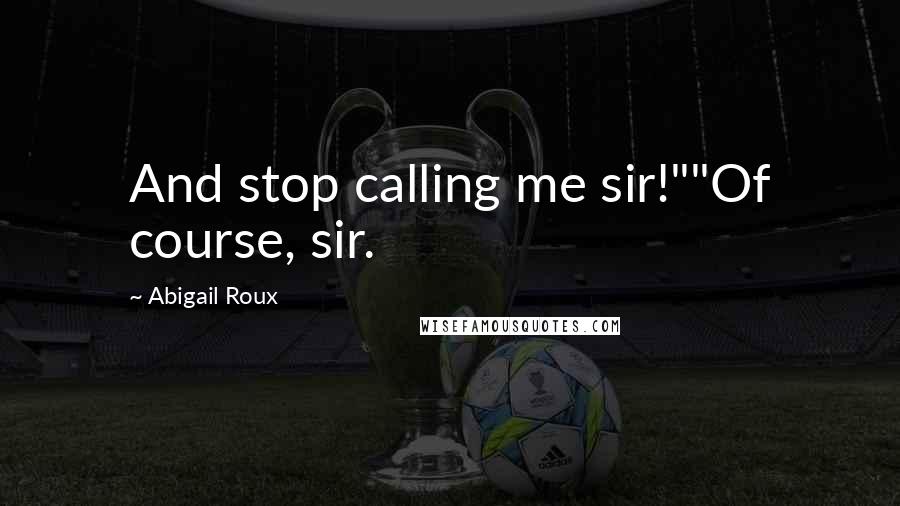 Abigail Roux Quotes: And stop calling me sir!""Of course, sir.