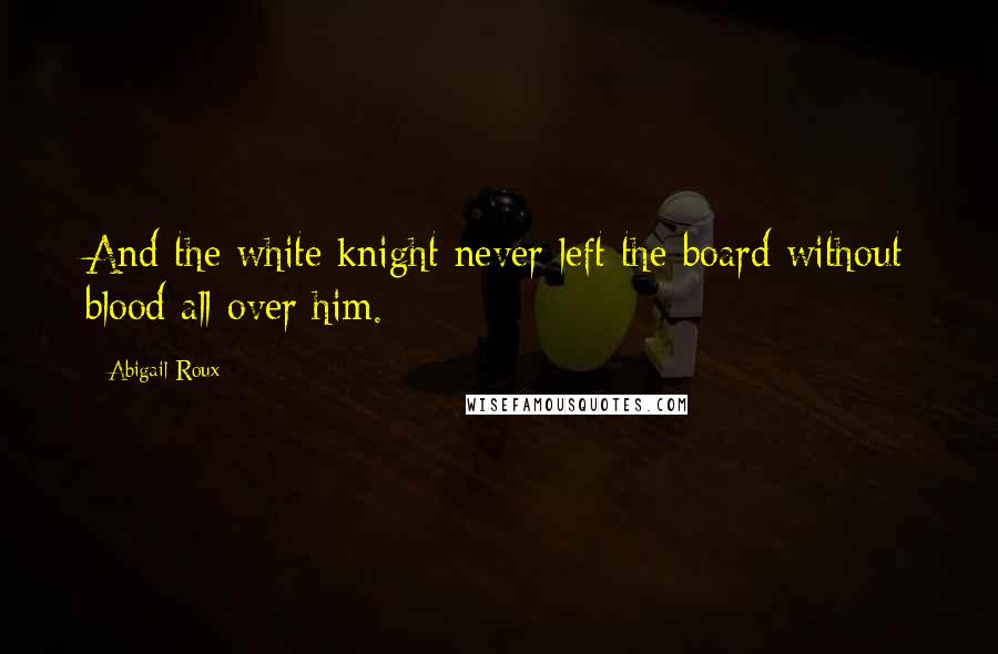 Abigail Roux Quotes: And the white knight never left the board without blood all over him.