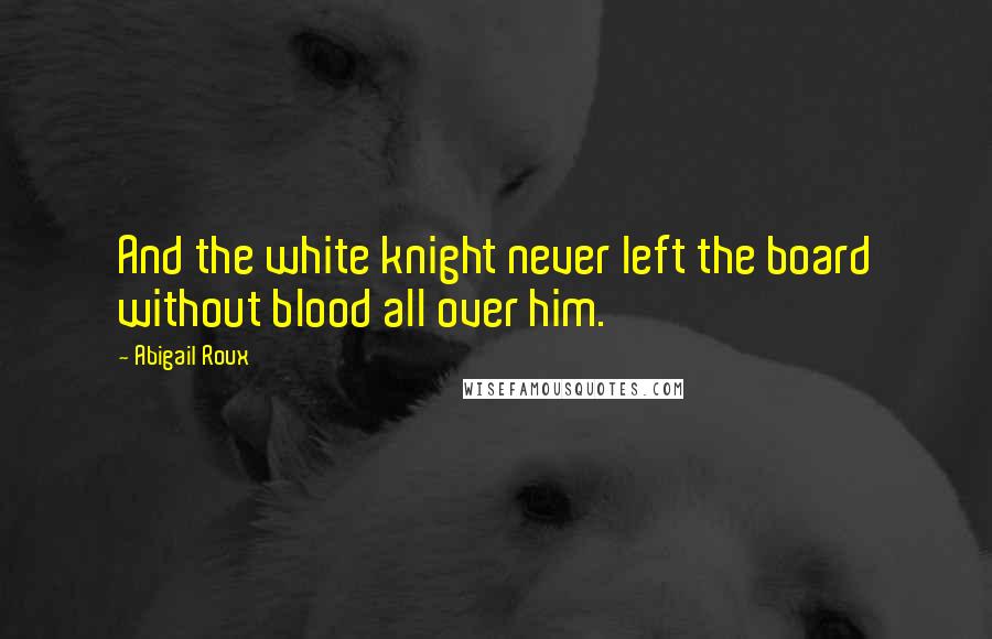 Abigail Roux Quotes: And the white knight never left the board without blood all over him.