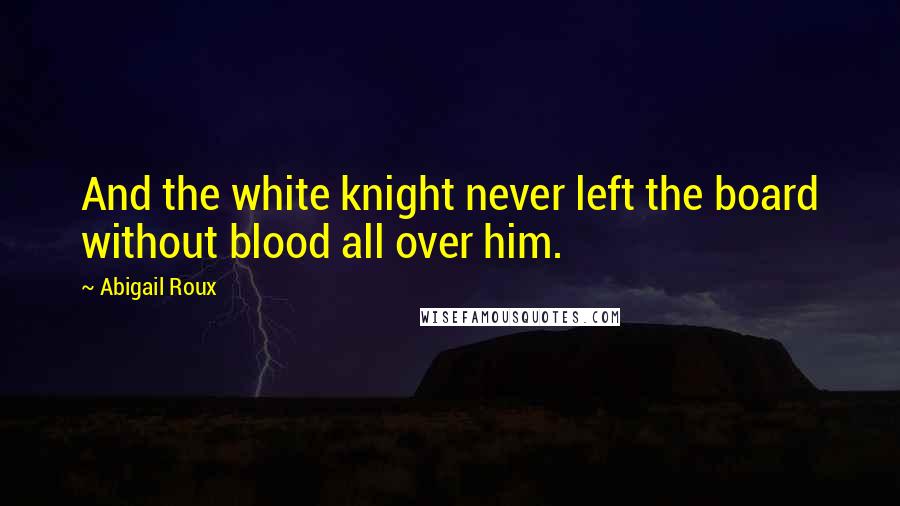 Abigail Roux Quotes: And the white knight never left the board without blood all over him.