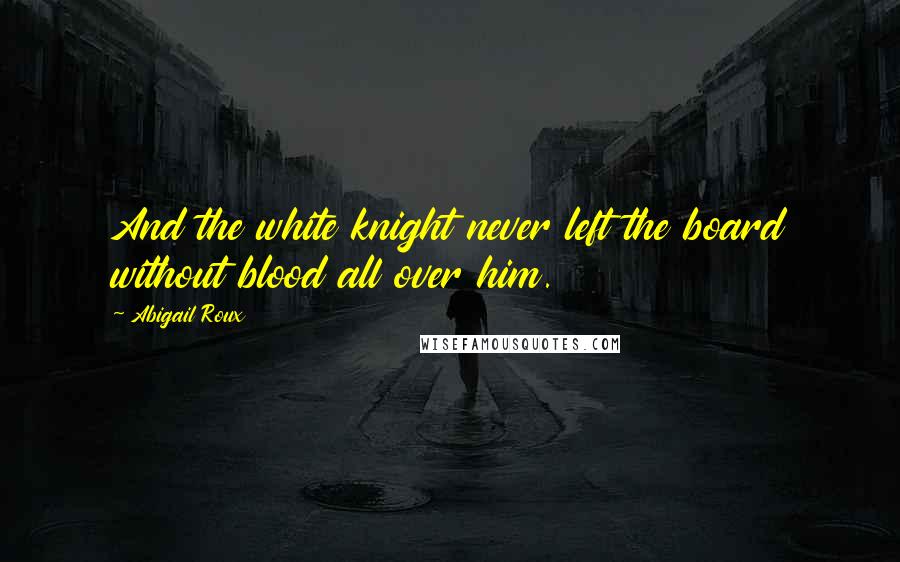 Abigail Roux Quotes: And the white knight never left the board without blood all over him.