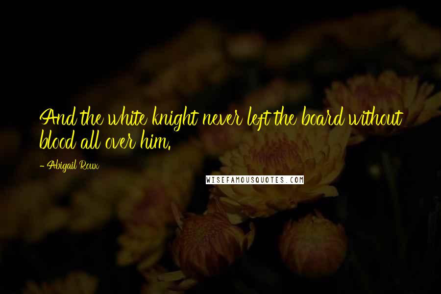Abigail Roux Quotes: And the white knight never left the board without blood all over him.