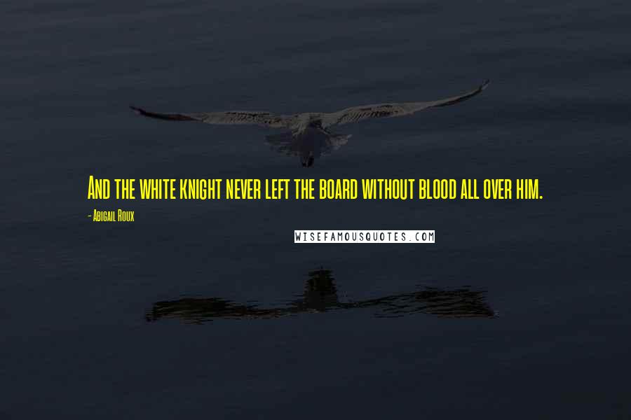 Abigail Roux Quotes: And the white knight never left the board without blood all over him.