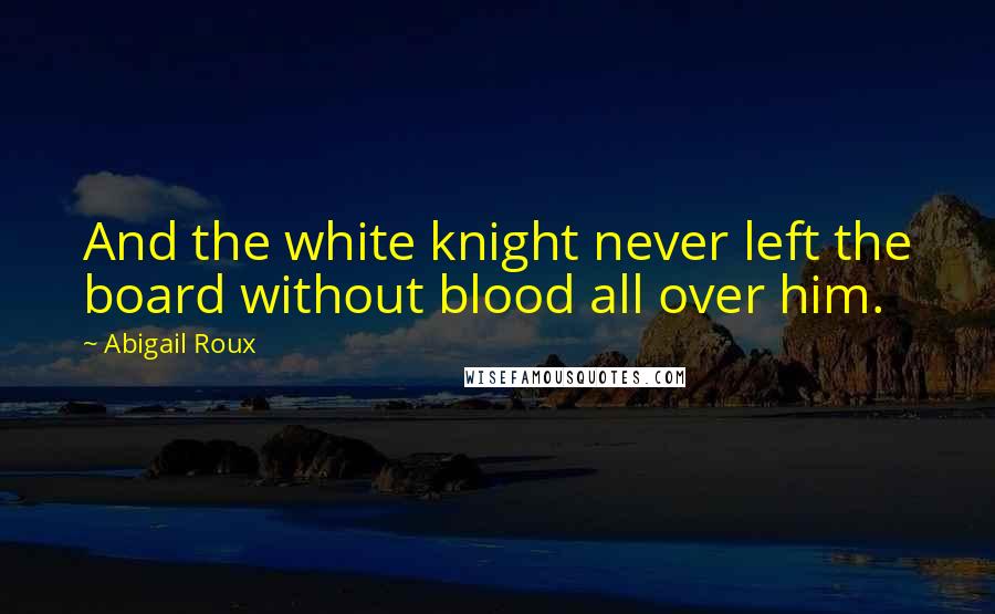 Abigail Roux Quotes: And the white knight never left the board without blood all over him.
