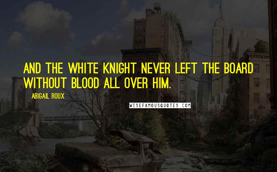 Abigail Roux Quotes: And the white knight never left the board without blood all over him.