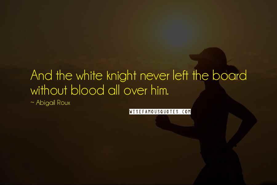 Abigail Roux Quotes: And the white knight never left the board without blood all over him.