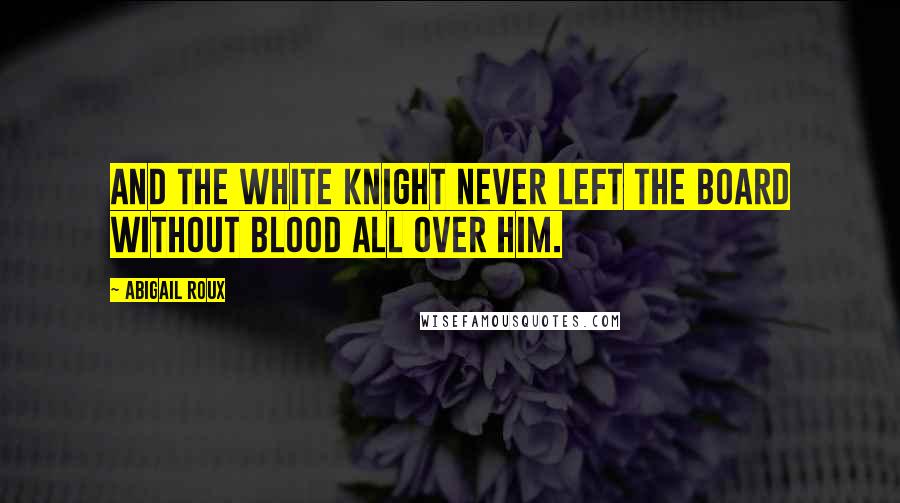 Abigail Roux Quotes: And the white knight never left the board without blood all over him.