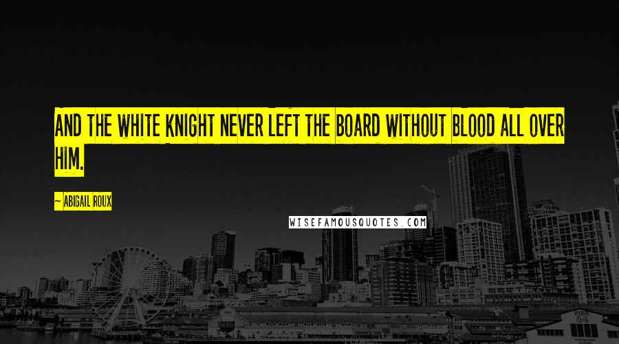 Abigail Roux Quotes: And the white knight never left the board without blood all over him.