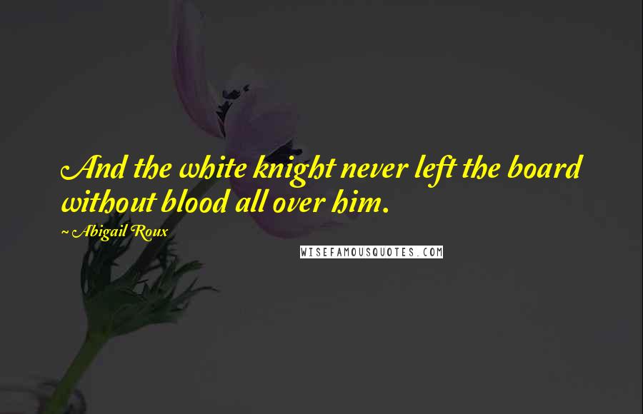 Abigail Roux Quotes: And the white knight never left the board without blood all over him.
