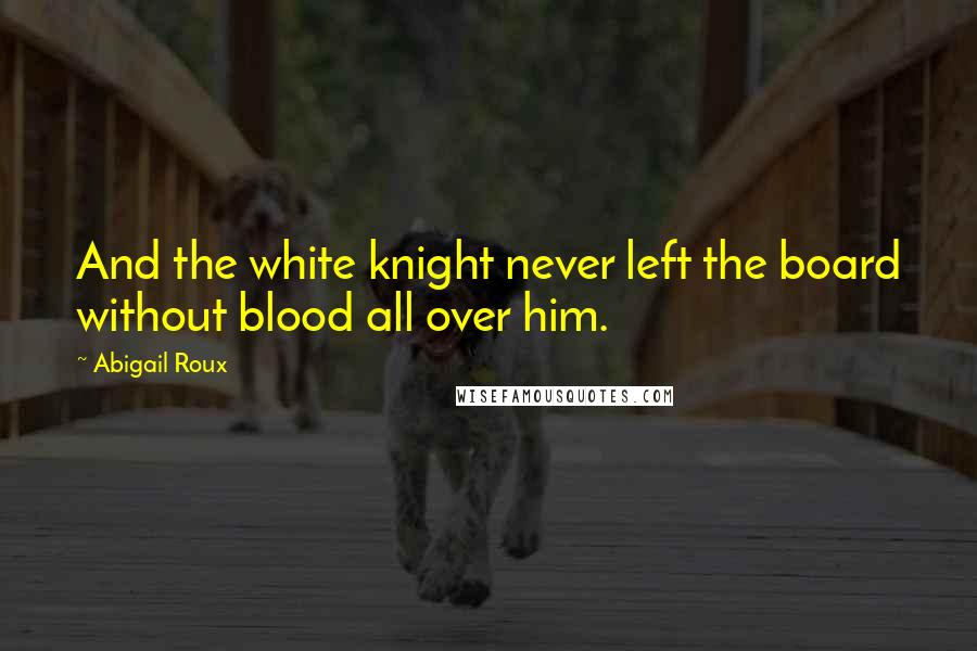 Abigail Roux Quotes: And the white knight never left the board without blood all over him.