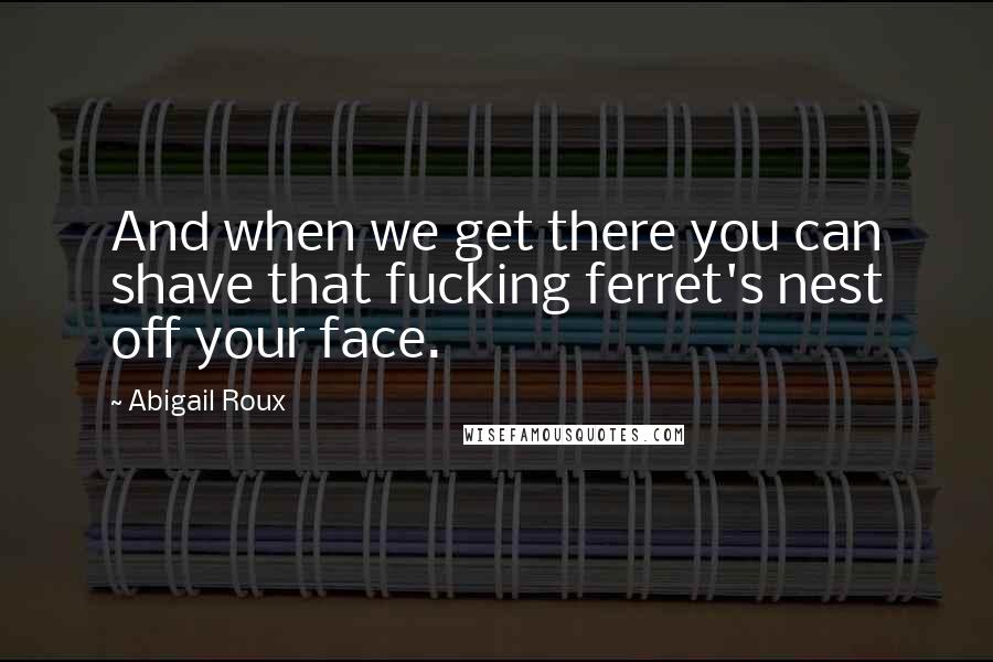 Abigail Roux Quotes: And when we get there you can shave that fucking ferret's nest off your face.