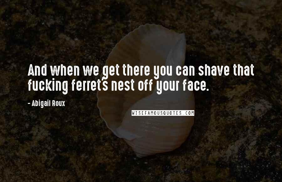 Abigail Roux Quotes: And when we get there you can shave that fucking ferret's nest off your face.
