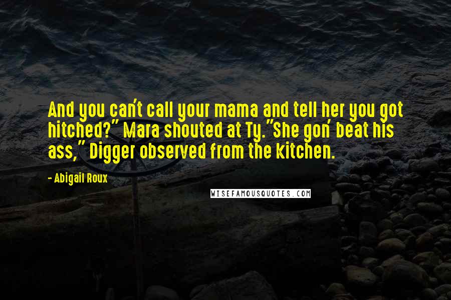 Abigail Roux Quotes: And you can't call your mama and tell her you got hitched?" Mara shouted at Ty."She gon' beat his ass," Digger observed from the kitchen.