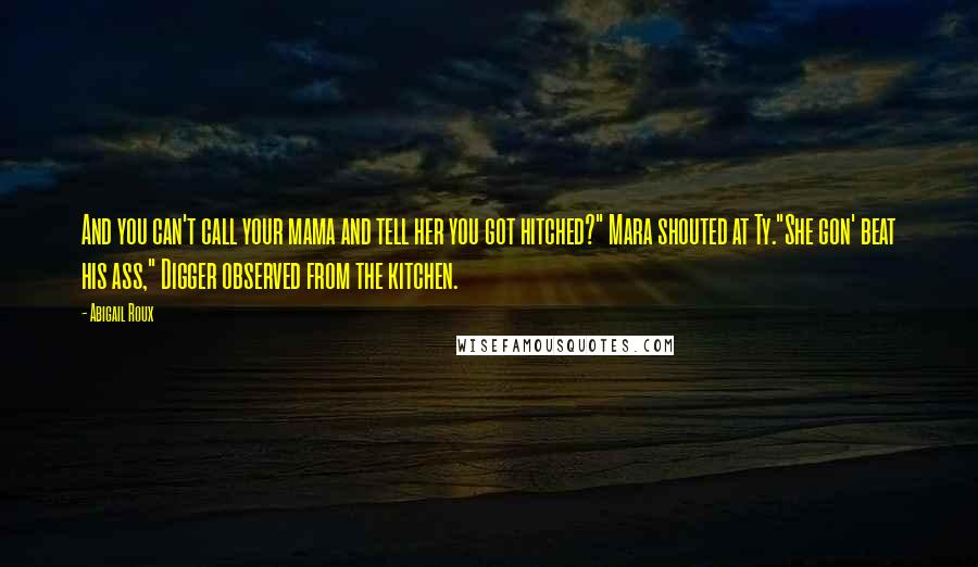 Abigail Roux Quotes: And you can't call your mama and tell her you got hitched?" Mara shouted at Ty."She gon' beat his ass," Digger observed from the kitchen.