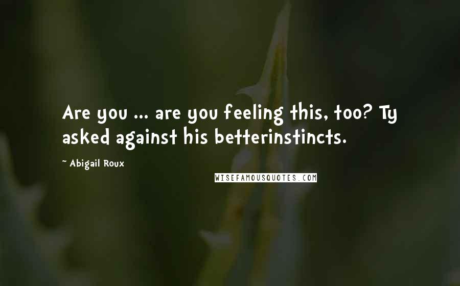 Abigail Roux Quotes: Are you ... are you feeling this, too? Ty asked against his betterinstincts.