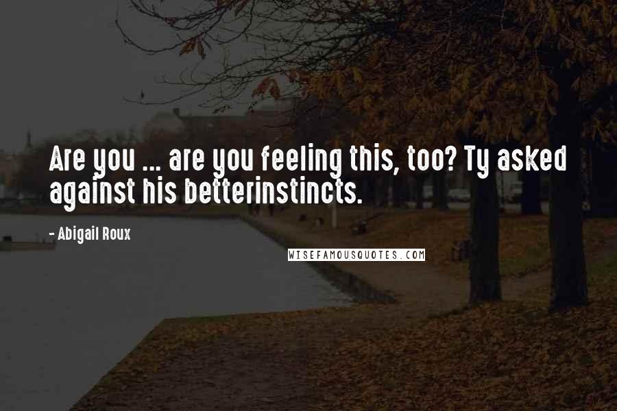 Abigail Roux Quotes: Are you ... are you feeling this, too? Ty asked against his betterinstincts.