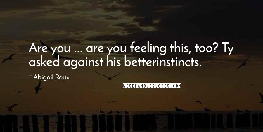 Abigail Roux Quotes: Are you ... are you feeling this, too? Ty asked against his betterinstincts.