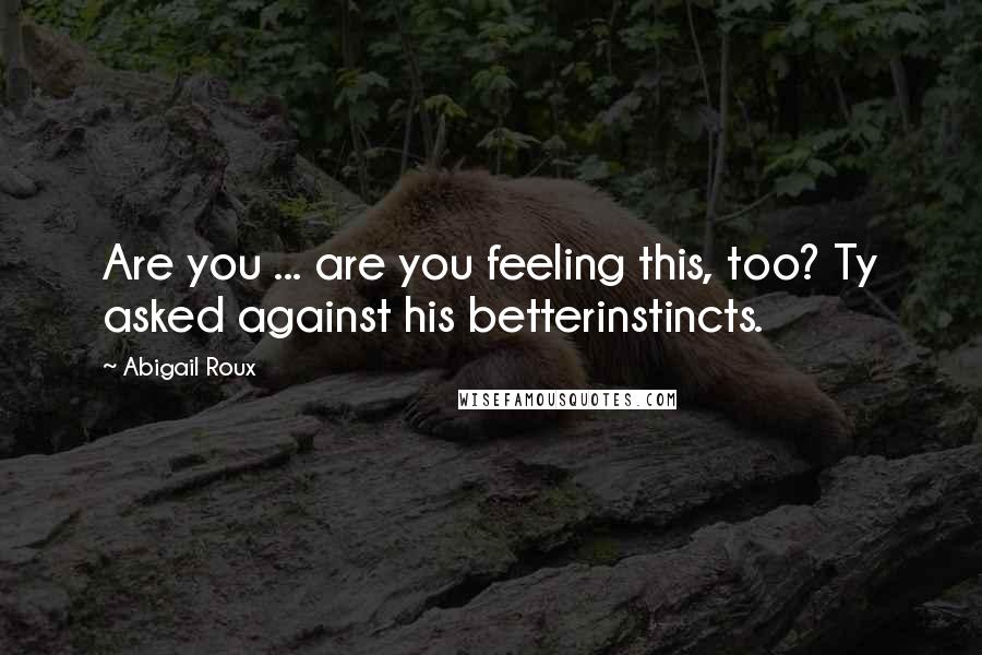 Abigail Roux Quotes: Are you ... are you feeling this, too? Ty asked against his betterinstincts.