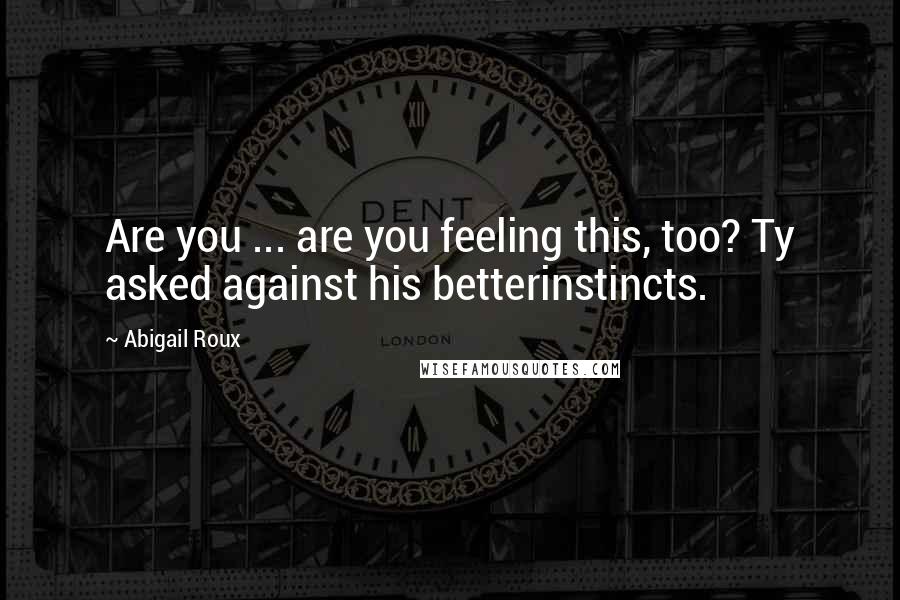 Abigail Roux Quotes: Are you ... are you feeling this, too? Ty asked against his betterinstincts.