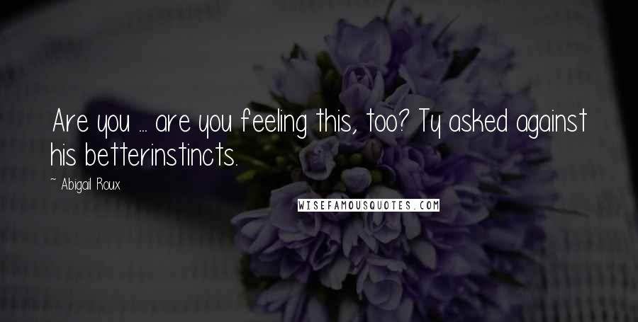 Abigail Roux Quotes: Are you ... are you feeling this, too? Ty asked against his betterinstincts.