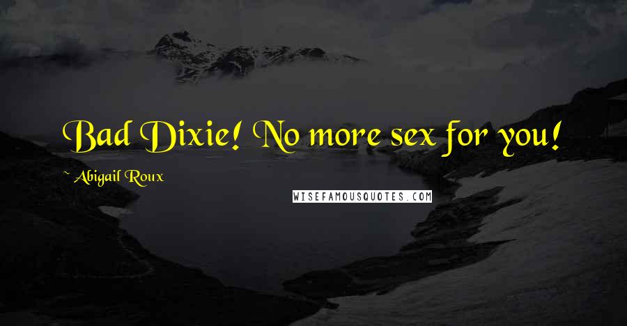 Abigail Roux Quotes: Bad Dixie! No more sex for you!