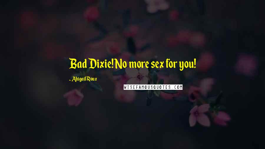 Abigail Roux Quotes: Bad Dixie! No more sex for you!