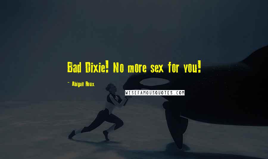 Abigail Roux Quotes: Bad Dixie! No more sex for you!