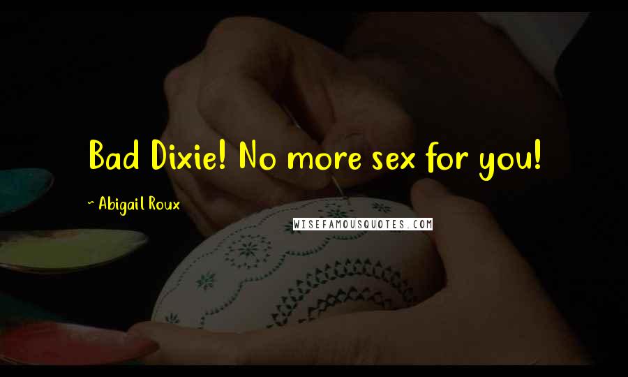 Abigail Roux Quotes: Bad Dixie! No more sex for you!