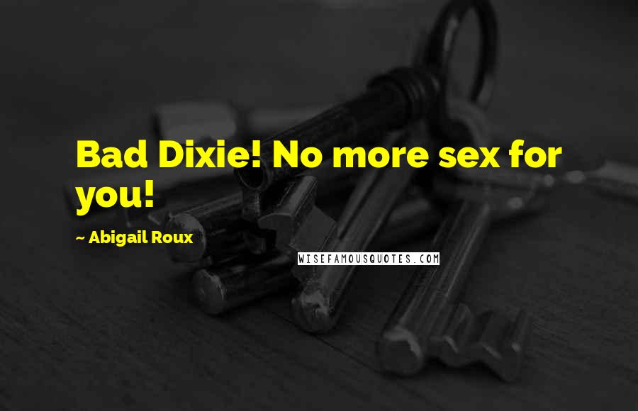 Abigail Roux Quotes: Bad Dixie! No more sex for you!