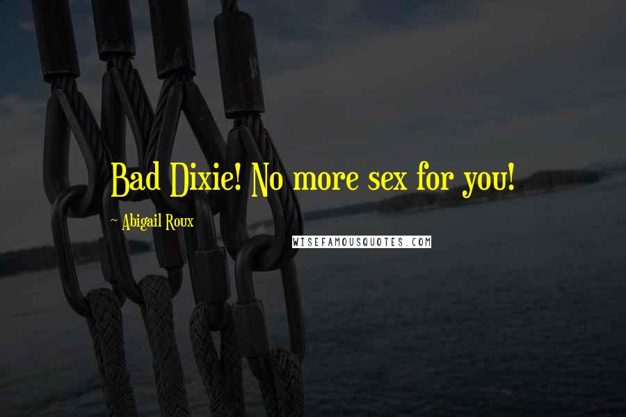 Abigail Roux Quotes: Bad Dixie! No more sex for you!