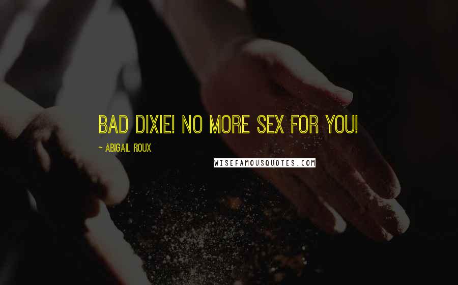 Abigail Roux Quotes: Bad Dixie! No more sex for you!