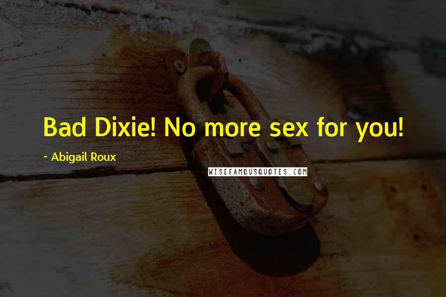 Abigail Roux Quotes: Bad Dixie! No more sex for you!