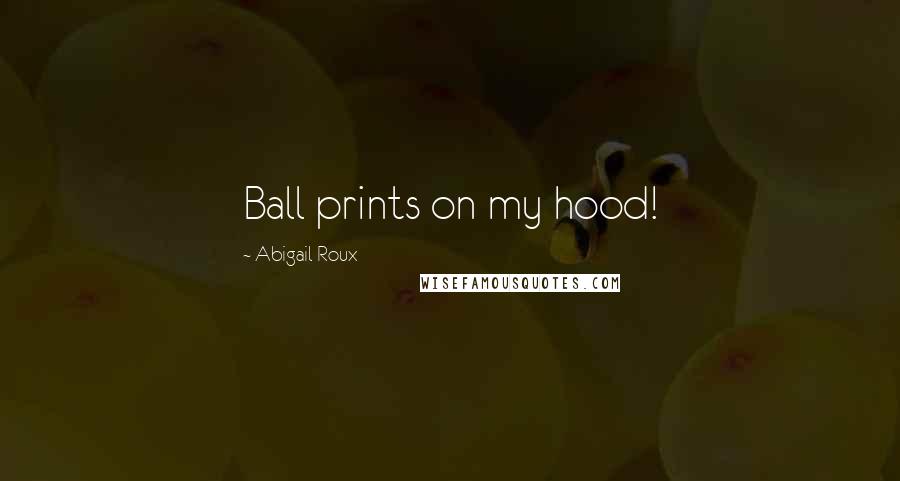 Abigail Roux Quotes: Ball prints on my hood!