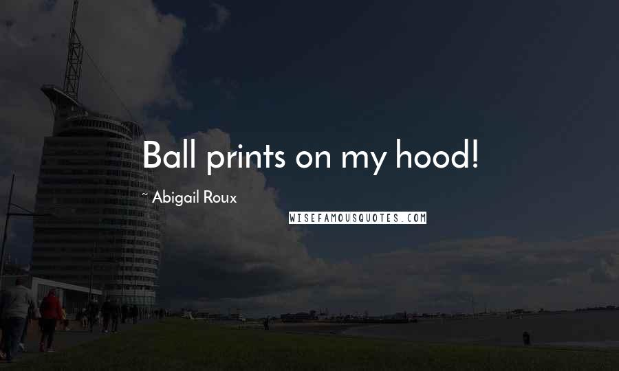 Abigail Roux Quotes: Ball prints on my hood!